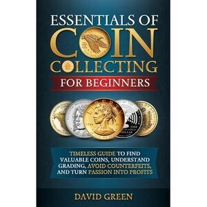 Essentials of Coin Collecting for Beginners -- David Green
